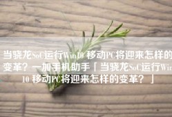 当骁龙SoC运行Win10 移动PC将迎来怎样的变革？一加手机助手「当骁龙SoC运行Win10 移动PC将迎来怎样的变革？」