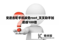 变速齿轮手机版免root_叉叉助手加速器100倍变速齿轮手机版「变速齿轮手机版免root_叉叉助手加速器100倍」