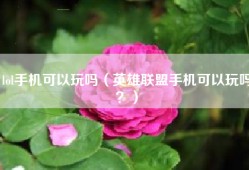 lol手机可以玩吗（英雄联盟手机可以玩吗？）